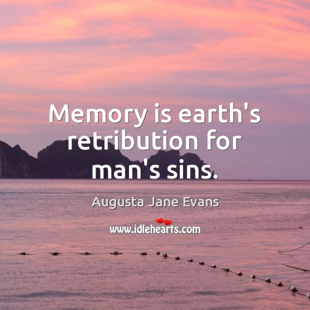 Memory is earth’s retribution for man’s sins. Augusta Jane Evans Picture Quote