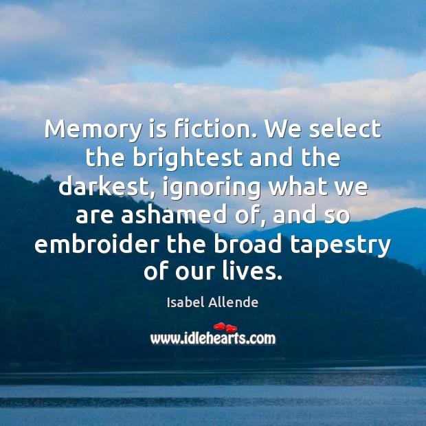 Memory is fiction. We select the brightest and the darkest, ignoring what Isabel Allende Picture Quote