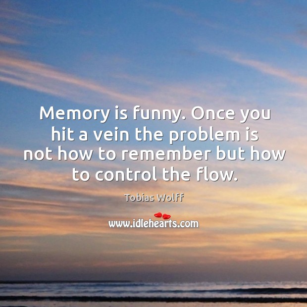 Memory is funny. Once you hit a vein the problem is not how to remember but how to control the flow. Image