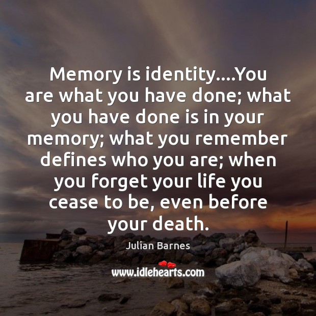 Memory is identity….You are what you have done; what you have Image