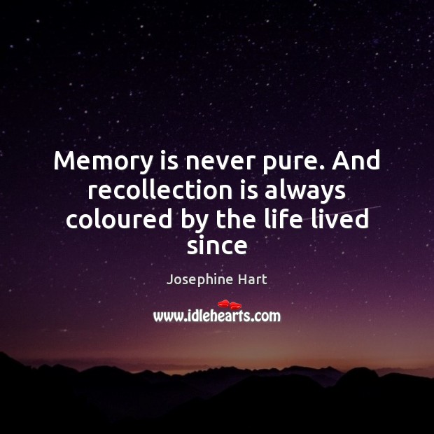 Memory is never pure. And recollection is always coloured by the life lived since Josephine Hart Picture Quote