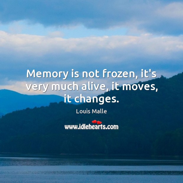 Memory is not frozen, it’s very much alive, it moves, it changes. Louis Malle Picture Quote