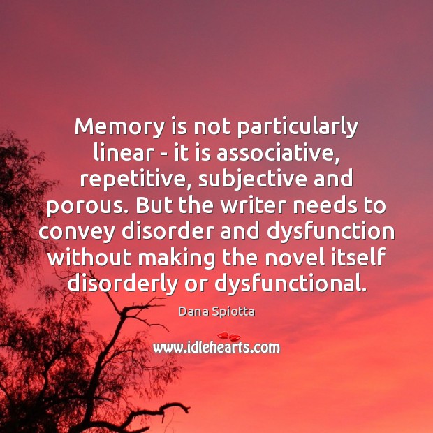 Memory is not particularly linear – it is associative, repetitive, subjective and Dana Spiotta Picture Quote