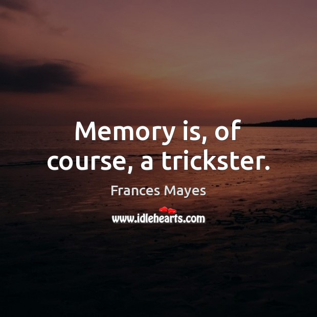 Memory is, of course, a trickster. Frances Mayes Picture Quote