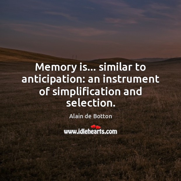 Memory is… similar to anticipation: an instrument of simplification and selection. Alain de Botton Picture Quote