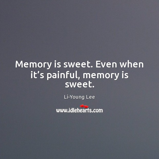 Memory is sweet. Even when it’s painful, memory is sweet. Image