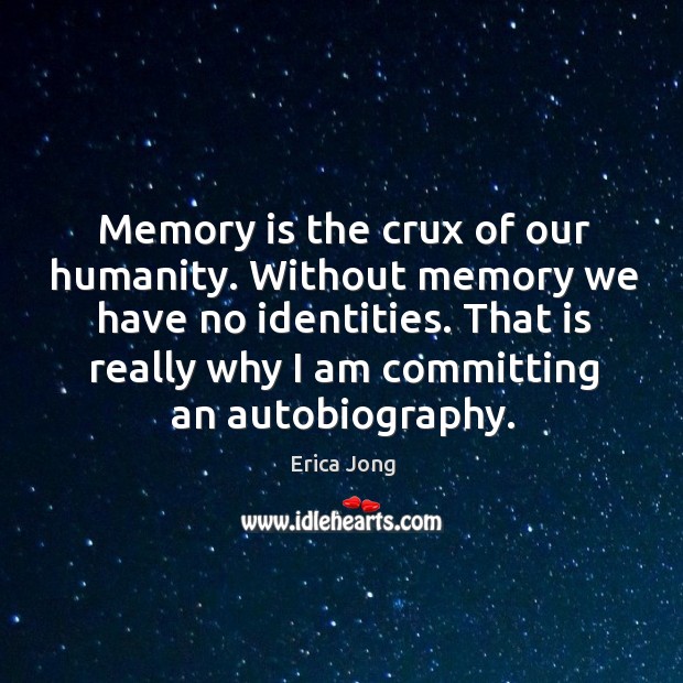 Memory is the crux of our humanity. Without memory we have no Image