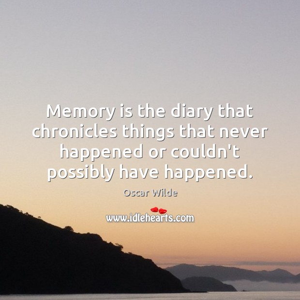 Memory is the diary that chronicles things that never happened or couldn’t 