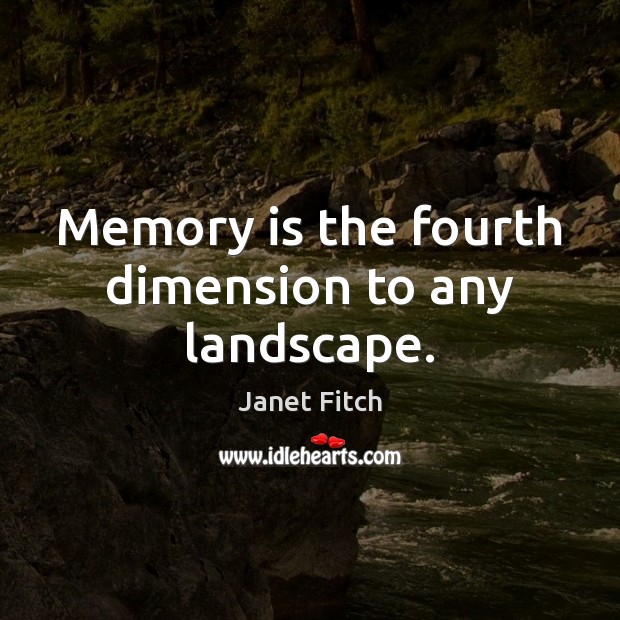 Memory is the fourth dimension to any landscape. Image