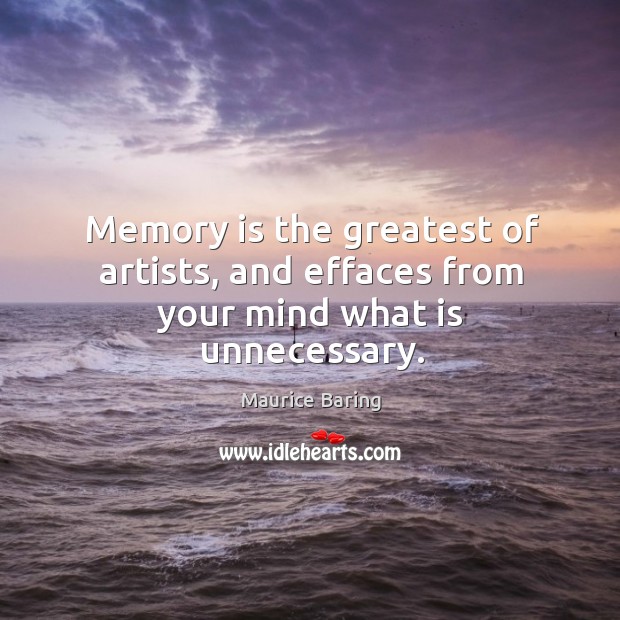 Memory is the greatest of artists, and effaces from your mind what is unnecessary. Maurice Baring Picture Quote