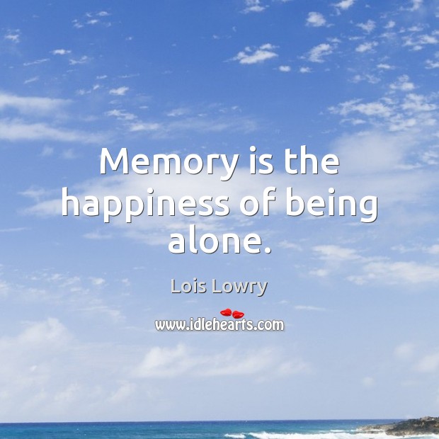 Memory is the happiness of being alone. Lois Lowry Picture Quote