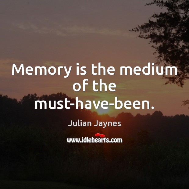 Memory is the medium of the must-have-been. Julian Jaynes Picture Quote