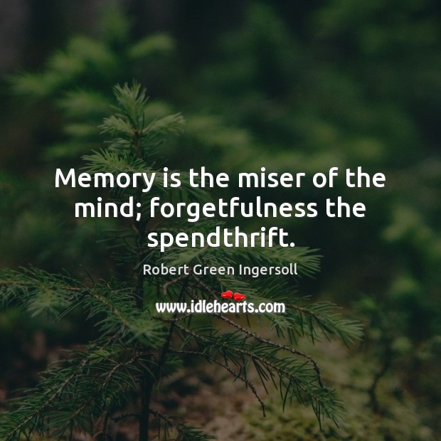 Memory is the miser of the mind; forgetfulness the spendthrift. Robert Green Ingersoll Picture Quote