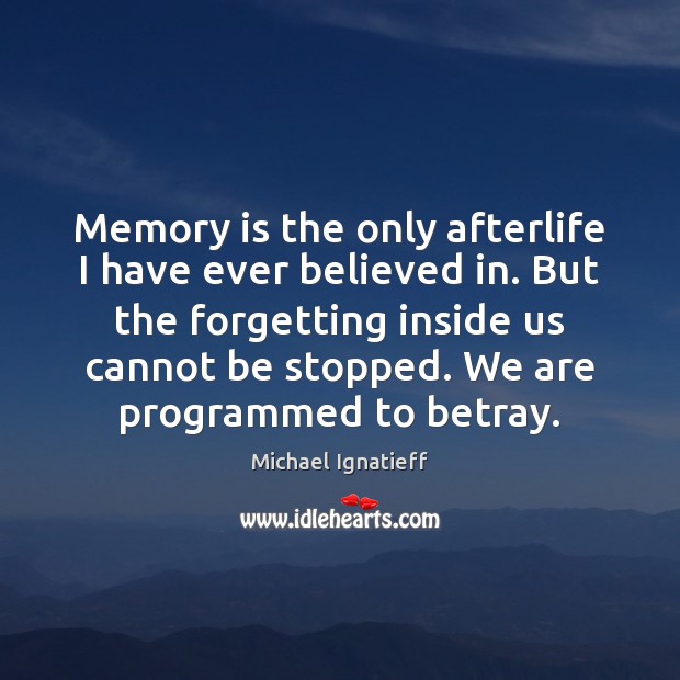 Memory is the only afterlife I have ever believed in. But the Michael Ignatieff Picture Quote