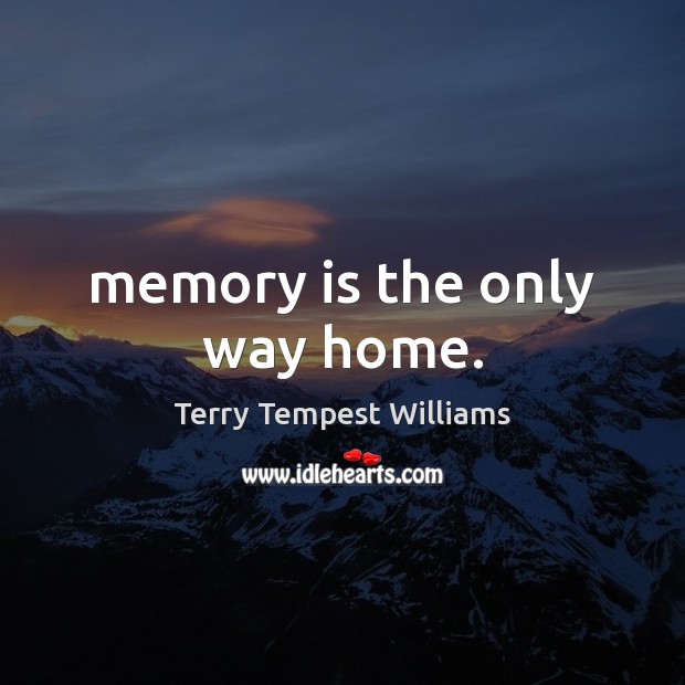 Memory is the only way home. Terry Tempest Williams Picture Quote