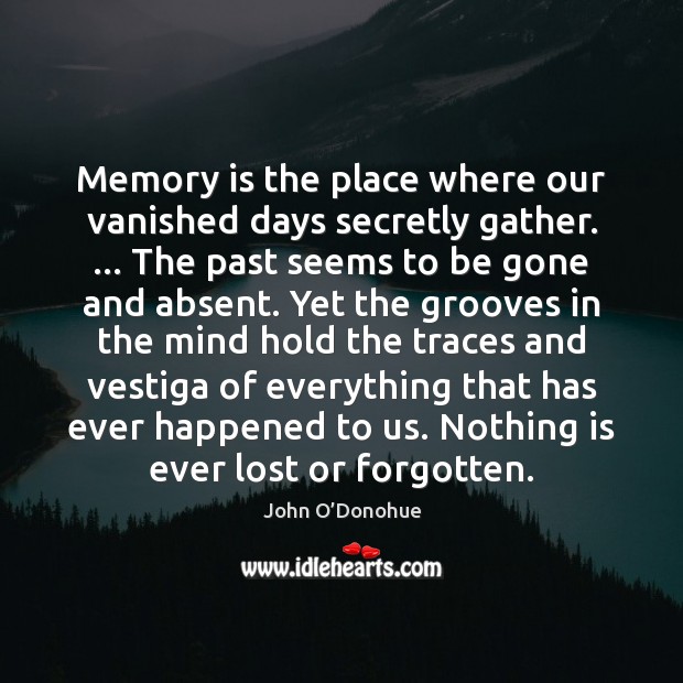 Memory is the place where our vanished days secretly gather. … The past John O’Donohue Picture Quote