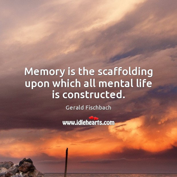 Memory is the scaffolding upon which all mental life is constructed. Gerald Fischbach Picture Quote