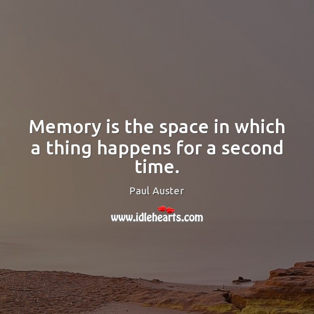 Memory is the space in which a thing happens for a second time. Paul Auster Picture Quote