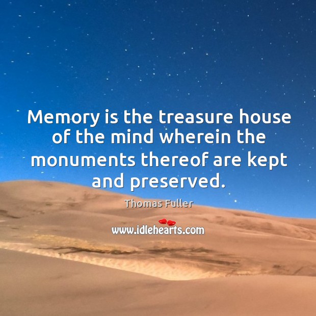 Memory is the treasure house of the mind wherein the monuments thereof are kept and preserved. Thomas Fuller Picture Quote