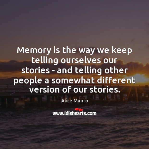 Memory is the way we keep telling ourselves our stories – and Alice Munro Picture Quote