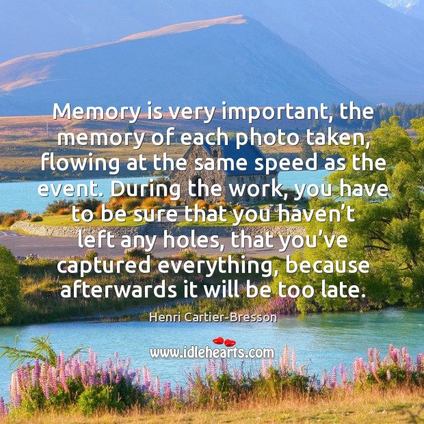 Memory is very important, the memory of each photo taken Henri Cartier-Bresson Picture Quote