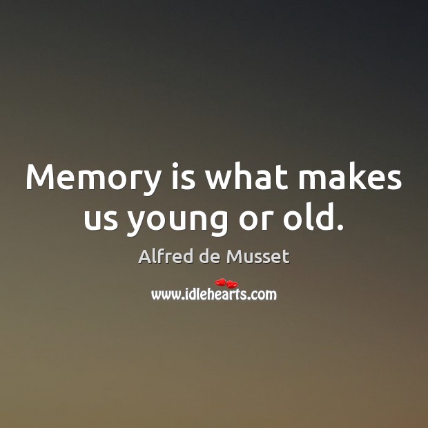 Memory is what makes us young or old. Image