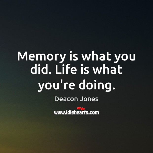 Memory is what you did. Life is what you’re doing. Deacon Jones Picture Quote