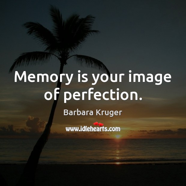 Memory is your image of perfection. Barbara Kruger Picture Quote