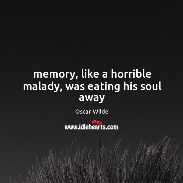 Memory, like a horrible malady, was eating his soul away Oscar Wilde Picture Quote