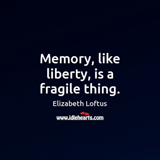 Memory, like liberty, is a fragile thing. Elizabeth Loftus Picture Quote