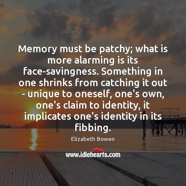 Memory must be patchy; what is more alarming is its face-savingness. Something Elizabeth Bowen Picture Quote
