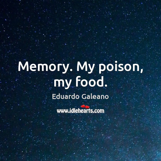 Memory. My poison, my food. Eduardo Galeano Picture Quote