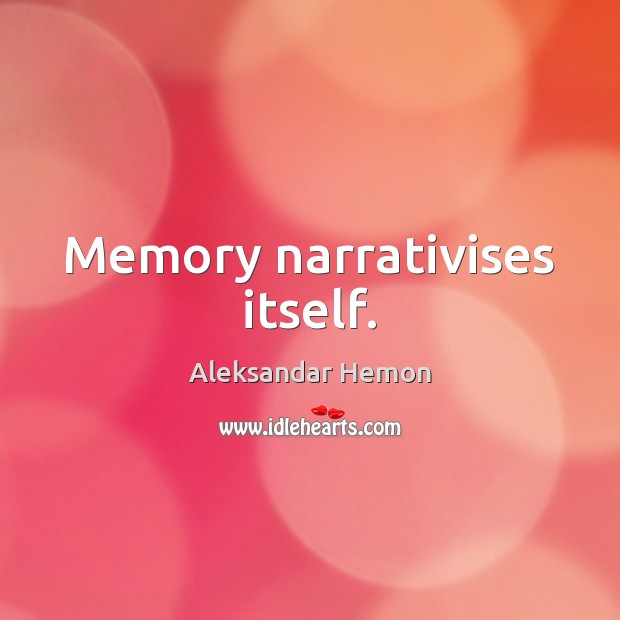 Memory narrativises itself. Aleksandar Hemon Picture Quote