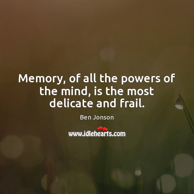 Memory, of all the powers of the mind, is the most delicate and frail. Ben Jonson Picture Quote
