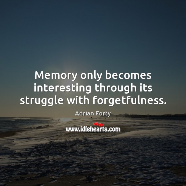Memory only becomes interesting through its struggle with forgetfulness. Adrian Forty Picture Quote