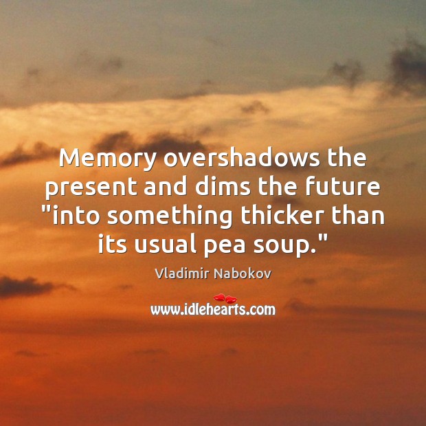 Memory overshadows the present and dims the future “into something thicker than Vladimir Nabokov Picture Quote