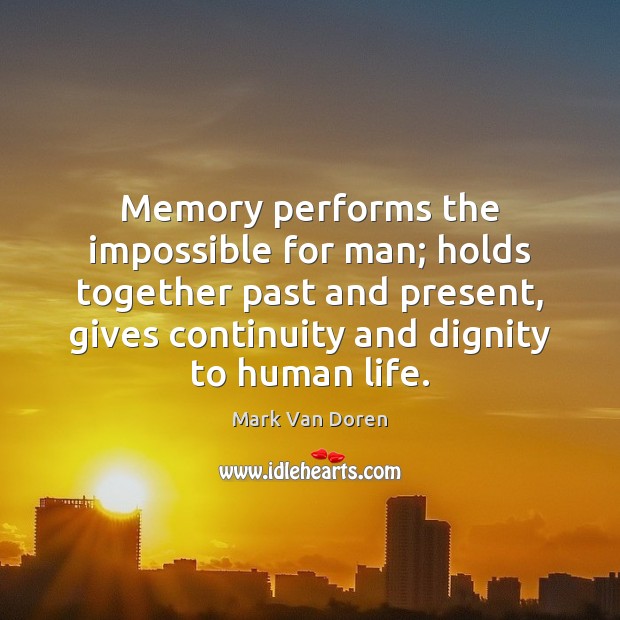 Memory performs the impossible for man; holds together past and present, gives Mark Van Doren Picture Quote