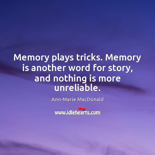 Memory plays tricks. Memory is another word for story, and nothing is more unreliable. Ann-Marie MacDonald Picture Quote