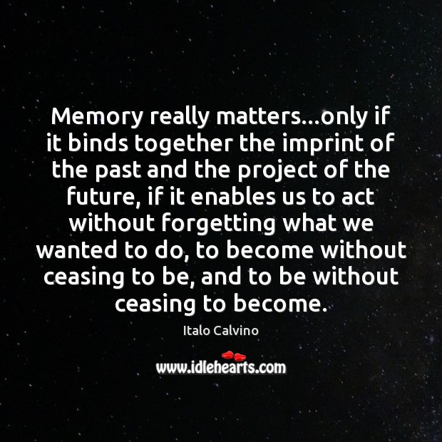 Memory really matters…only if it binds together the imprint of the Italo Calvino Picture Quote