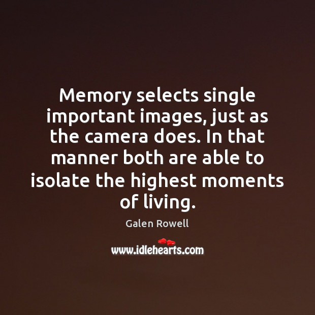 Memory selects single important images, just as the camera does. In that Galen Rowell Picture Quote