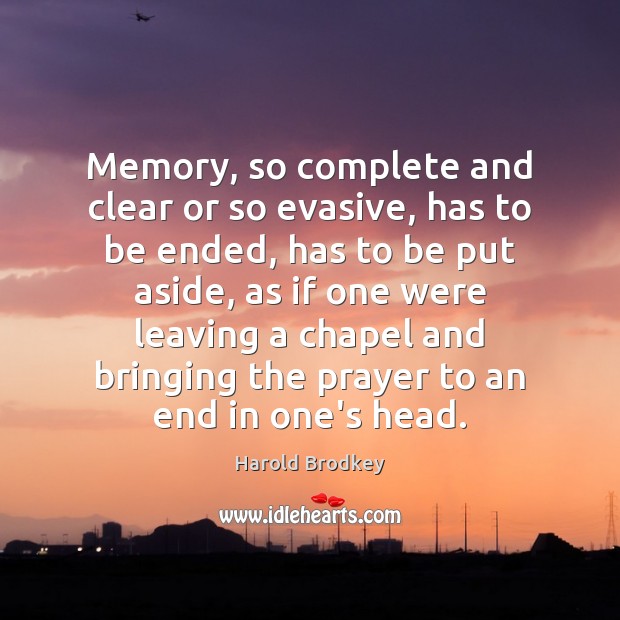 Memory, so complete and clear or so evasive, has to be ended, Harold Brodkey Picture Quote