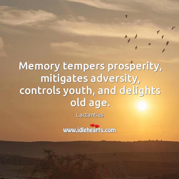 Memory tempers prosperity, mitigates adversity, controls youth, and delights old age. Image