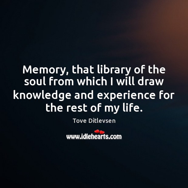 Memory, that library of the soul from which I will draw knowledge Tove Ditlevsen Picture Quote