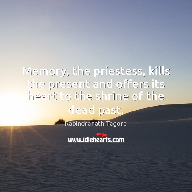 Memory, the priestess, kills the present and offers its heart to the Rabindranath Tagore Picture Quote
