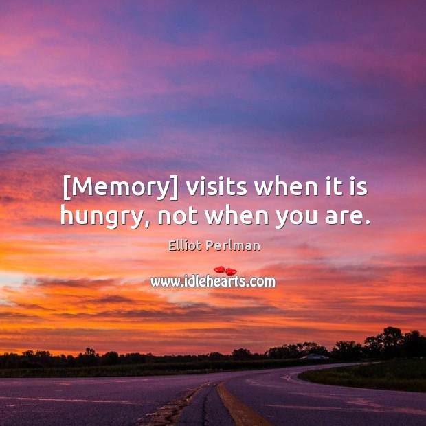 [Memory] visits when it is hungry, not when you are. Elliot Perlman Picture Quote
