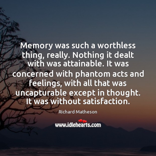 Memory was such a worthless thing, really. Nothing it dealt with was Richard Matheson Picture Quote