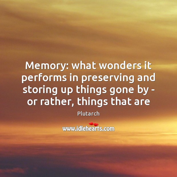 Memory: what wonders it performs in preserving and storing up things gone Plutarch Picture Quote