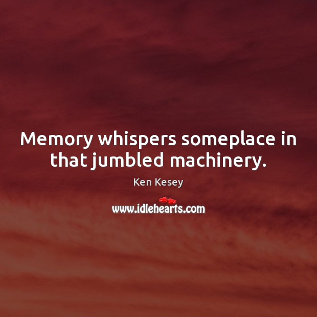 Memory whispers someplace in that jumbled machinery. Ken Kesey Picture Quote