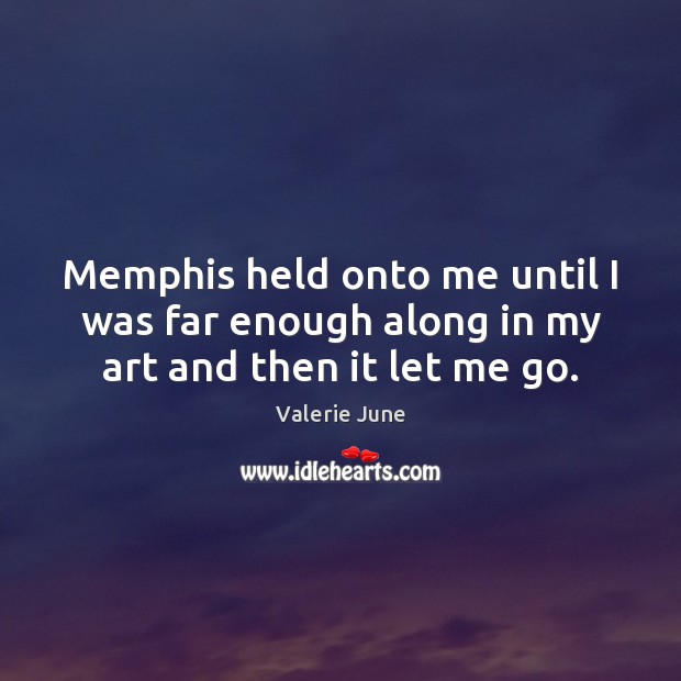Memphis held onto me until I was far enough along in my art and then it let me go. Valerie June Picture Quote