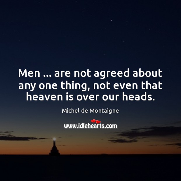 Men … are not agreed about any one thing, not even that heaven is over our heads. Image